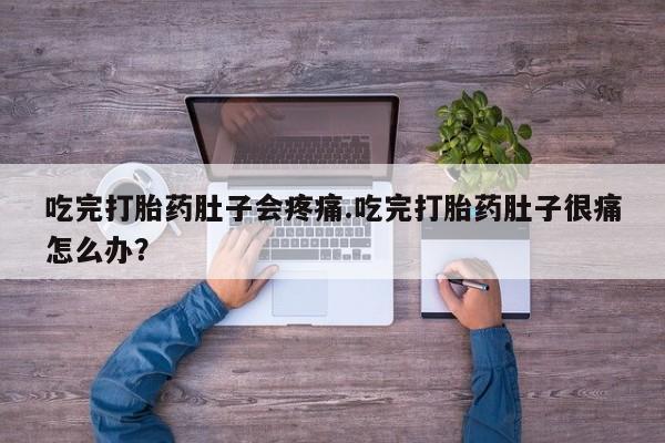 购买打胎药的联系方式，吃完打胎药肚子会疼痛.吃完打胎药肚子很痛怎么办？