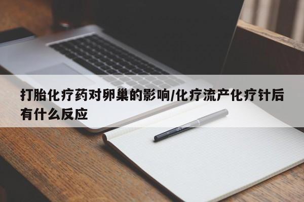 购买打胎药的联系方式，打胎化疗药对卵巢的影响/化疗流产化疗针后有什么反应