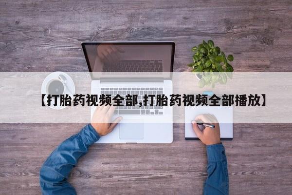 购买打胎药的联系方式，【打胎药视频全部,打胎药视频全部播放】