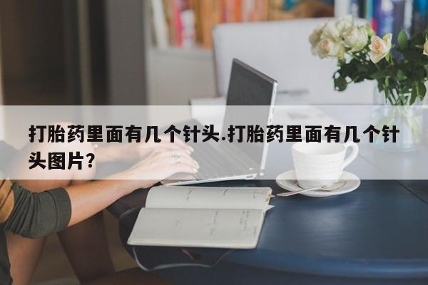 购买打胎药的联系方式，打胎药里面有几个针头.打胎药里面有几个针头图片？
