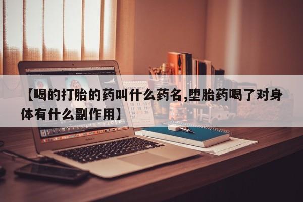 购买打胎药的联系方式，【喝的打胎的药叫什么药名,堕胎药喝了对身体有什么副作用】