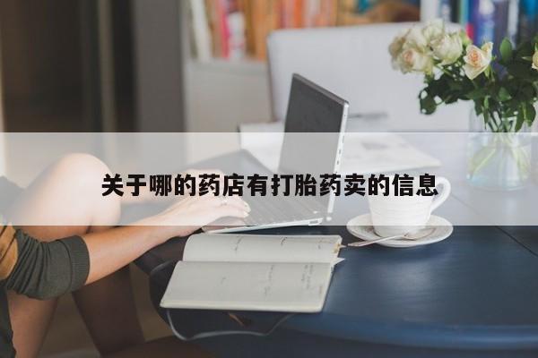 购买打胎药的联系方式，关于哪的药店有打胎药卖的信息