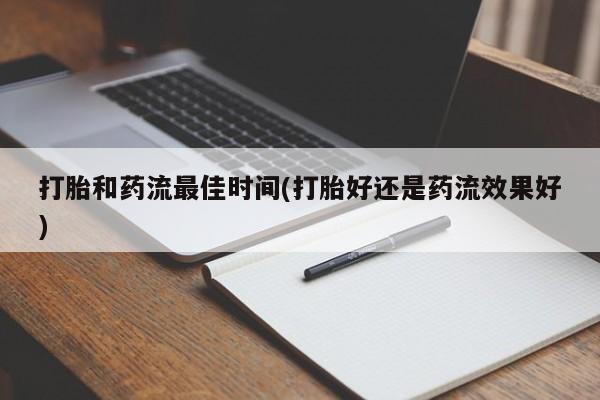 购买打胎药的联系方式，打胎和药流最佳时间(打胎好还是药流效果好)