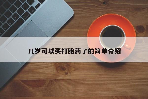 购买打胎药的联系方式，几岁可以买打胎药了的简单介绍