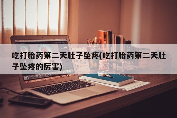 购买打胎药的联系方式，吃打胎药第二天肚子坠疼(吃打胎药第二天肚子坠疼的厉害)