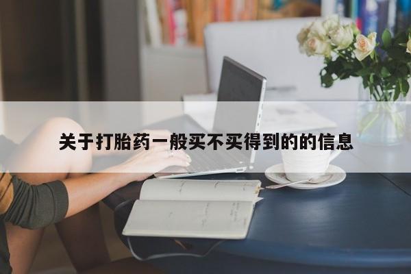 购买打胎药的联系方式，关于打胎药一般买不买得到的的信息