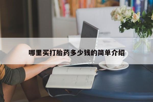 购买打胎药的联系方式，哪里买打胎药多少钱的简单介绍