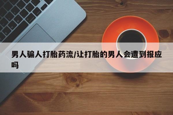 购买打胎药的联系方式，男人骗人打胎药流/让打胎的男人会遭到报应吗