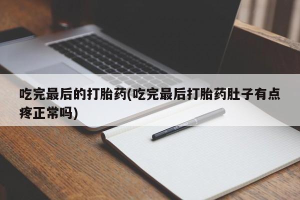 购买打胎药的联系方式，吃完最后的打胎药(吃完最后打胎药肚子有点疼正常吗)