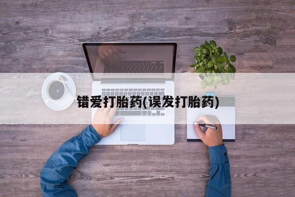 购买打胎药的联系方式，错爱打胎药(误发打胎药)