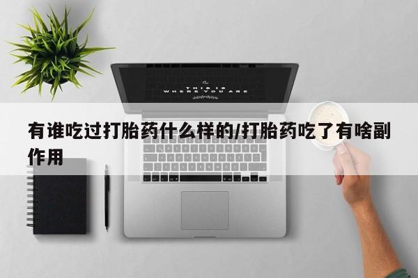 购买打胎药的联系方式，有谁吃过打胎药什么样的/打胎药吃了有啥副作用