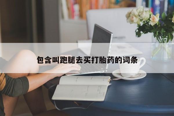 购买打胎药的联系方式，包含叫跑腿去买打胎药的词条