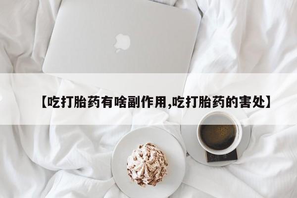购买打胎药的联系方式，【吃打胎药有啥副作用,吃打胎药的害处】
