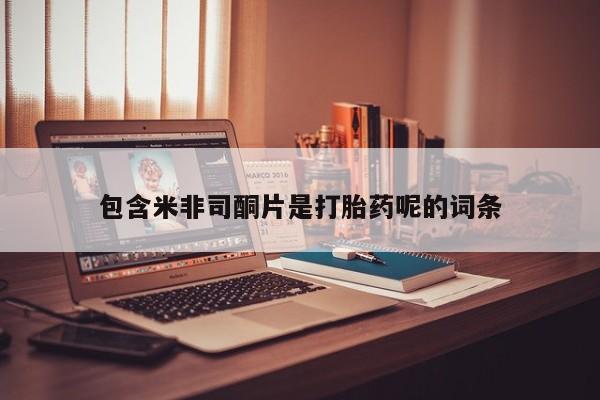 购买打胎药的联系方式，包含米非司酮片是打胎药呢的词条