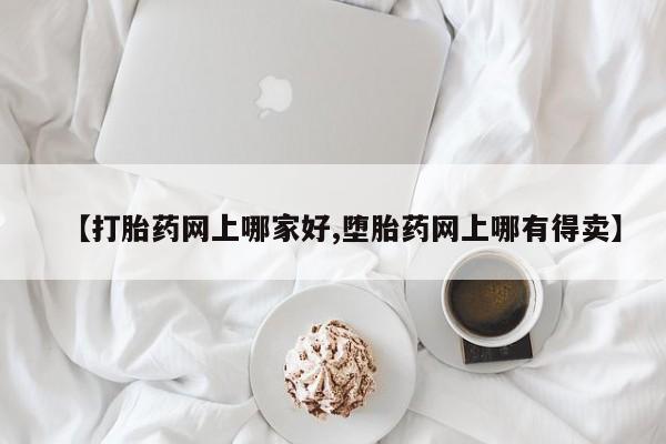 购买打胎药的联系方式，【打胎药网上哪家好,堕胎药网上哪有得卖】