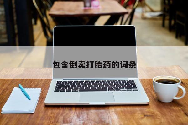 购买打胎药的联系方式，包含倒卖打胎药的词条