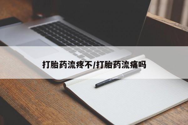 购买打胎药的联系方式，打胎药流疼不/打胎药流痛吗