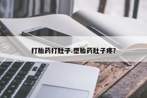 购买打胎药的联系方式，打胎药打肚子.堕胎药肚子疼？