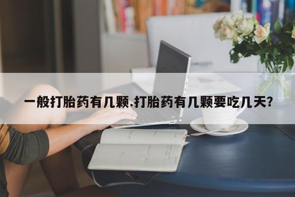 购买打胎药的联系方式，一般打胎药有几颗.打胎药有几颗要吃几天？