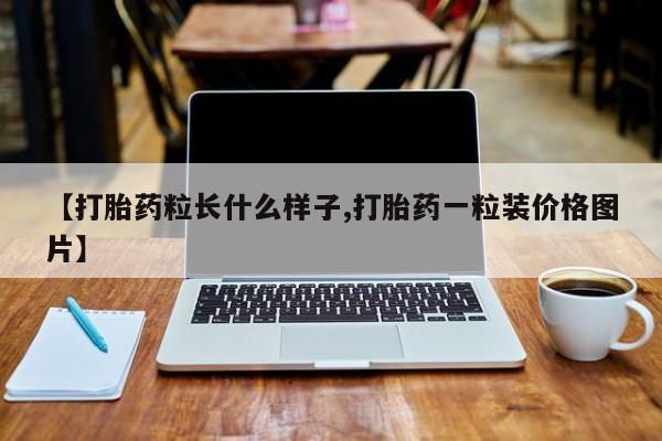 购买打胎药的联系方式，【打胎药粒长什么样子,打胎药一粒装价格图片】
