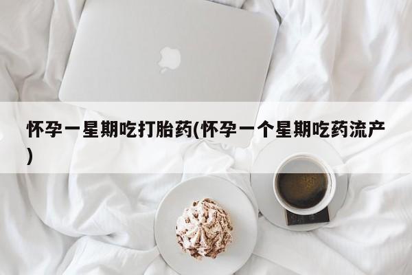 购买打胎药的联系方式，怀孕一星期吃打胎药(怀孕一个星期吃药流产)
