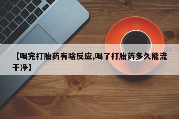 购买打胎药的联系方式，【喝完打胎药有啥反应,喝了打胎药多久能流干净】