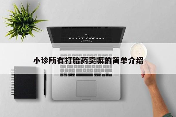 购买打胎药的联系方式，小诊所有打胎药卖嘛的简单介绍