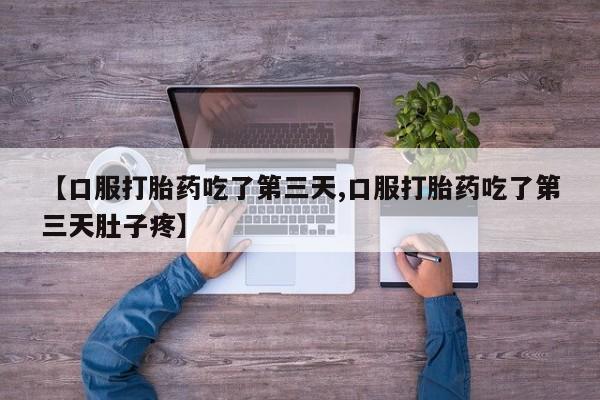 购买打胎药的联系方式，【口服打胎药吃了第三天,口服打胎药吃了第三天肚子疼】