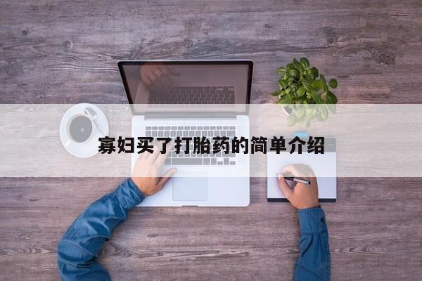 购买打胎药的联系方式，寡妇买了打胎药的简单介绍
