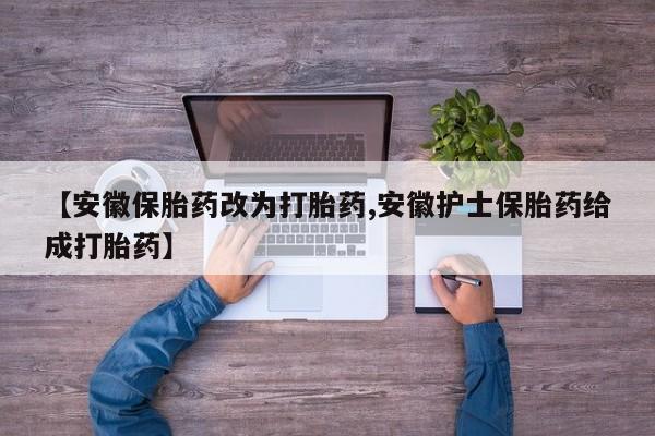 购买打胎药的联系方式，【安徽保胎药改为打胎药,安徽护士保胎药给成打胎药】