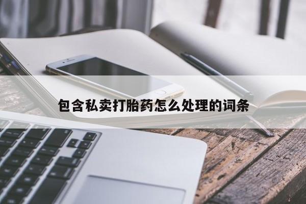 购买打胎药的联系方式，包含私卖打胎药怎么处理的词条