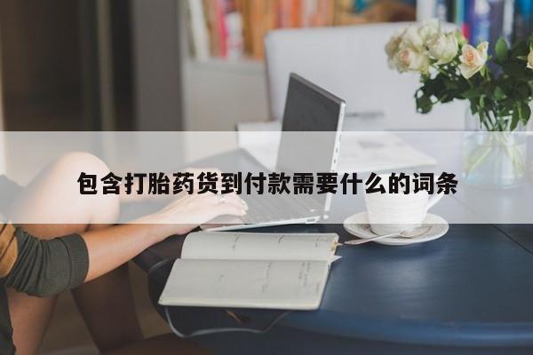 购买打胎药的联系方式,包含打胎药货到付款需要什么的词条