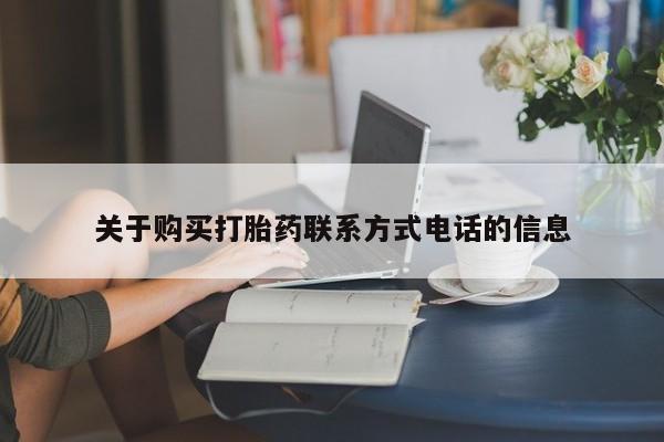 购买打胎药的联系方式，关于购买打胎药联系方式电话的信息