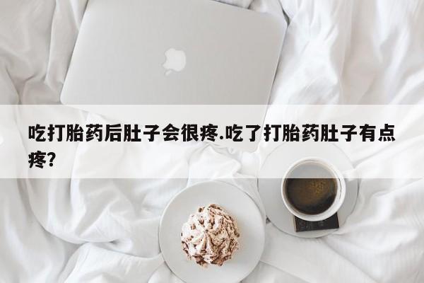 购买打胎药的联系方式，吃打胎药后肚子会很疼.吃了打胎药肚子有点疼？