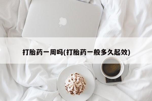 购买打胎药的联系方式,打胎药一周吗(打胎药一般多久起效)