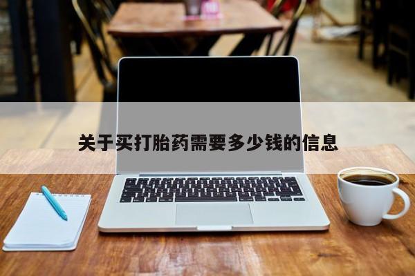 购买打胎药的联系方式，关于买打胎药需要多少钱的信息