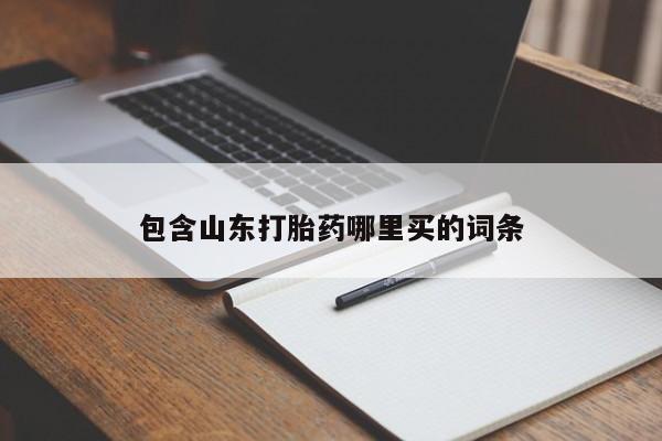 购买打胎药的联系方式，包含山东打胎药哪里买的词条