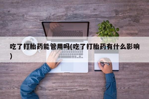 购买打胎药的联系方式，吃了打胎药能管用吗(吃了打胎药有什么影响)