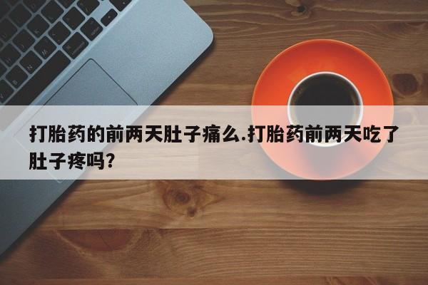 购买打胎药的联系方式，打胎药的前两天肚子痛么.打胎药前两天吃了肚子疼吗？