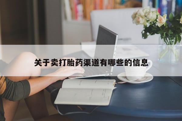 购买打胎药的联系方式，关于卖打胎药渠道有哪些的信息