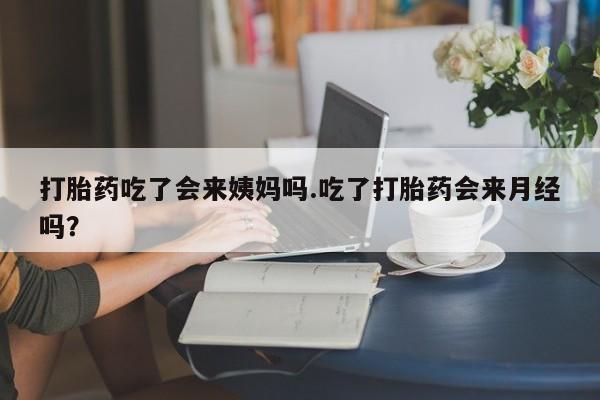 购买打胎药的联系方式，打胎药吃了会来姨妈吗.吃了打胎药会来月经吗？