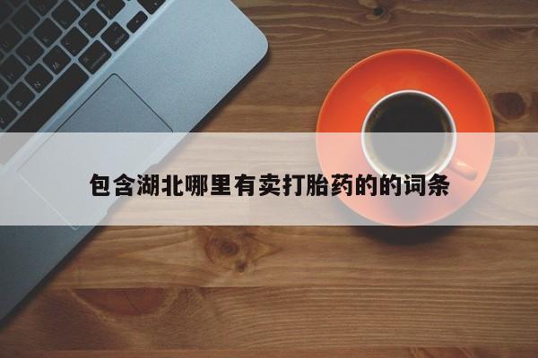 购买打胎药的联系方式，包含湖北哪里有卖打胎药的的词条