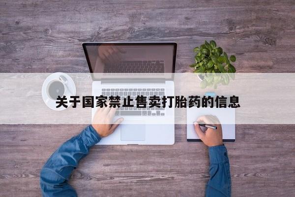 购买打胎药的联系方式，关于国家禁止售卖打胎药的信息