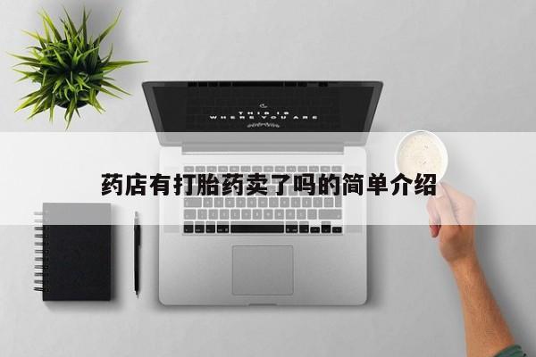 购买打胎药的联系方式,药店有打胎药卖了吗的简单介绍