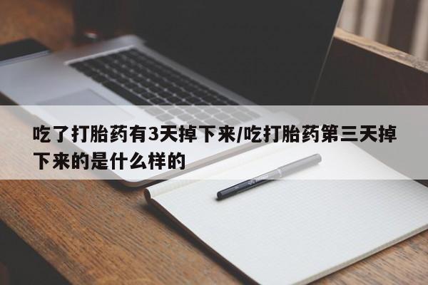 购买打胎药的联系方式，吃了打胎药有3天掉下来/吃打胎药第三天掉下来的是什么样的