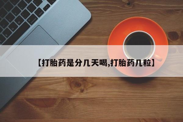 购买打胎药的联系方式，【打胎药是分几天喝,打胎药几粒】